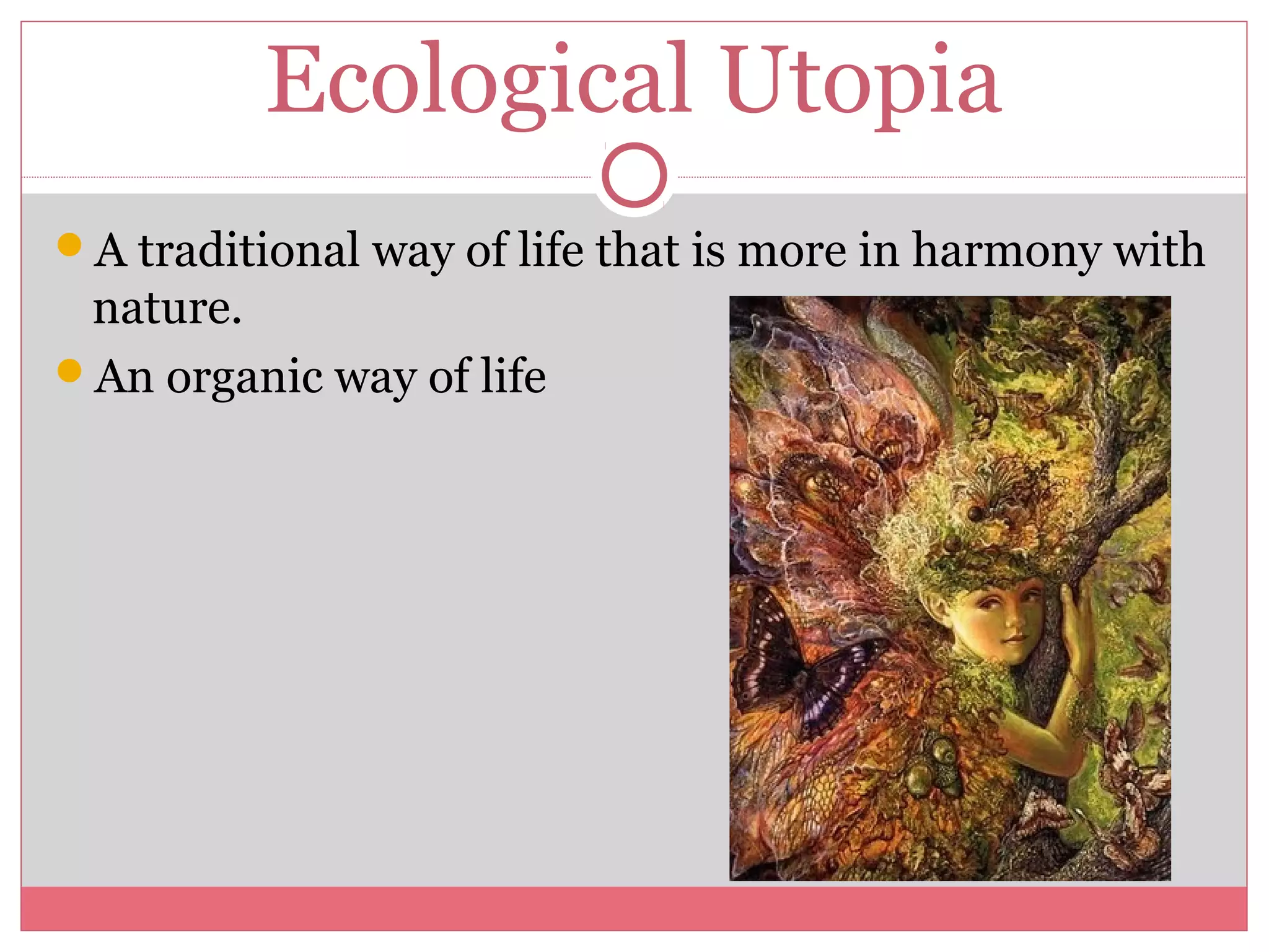 Ecological Utopia
A traditional way of life that is more in harmony with
nature.
An organic way of life
 