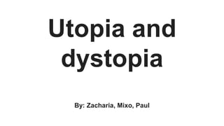 Utopia and
dystopia
By: Zacharia, Mixo, Paul
 