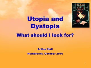 Utopia and Dystopia What should I look for? Arthur Hall Nümbrecht, October 2010 