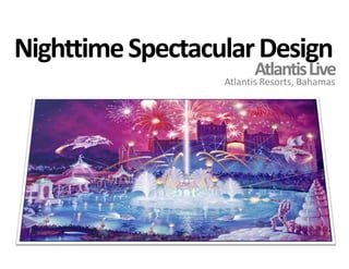 Nighttime Spectacular DesignAtlantis LiveAtlantis Resorts, Bahamas