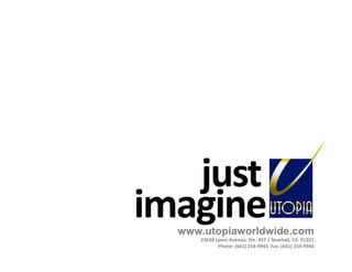 justimaginewww.utopiaworldwide.com23638 Lyons Avenue, Ste. 437 | Newhall, CA  91321    Phone: (661) 254-9943  Fax: (661) 254-9946