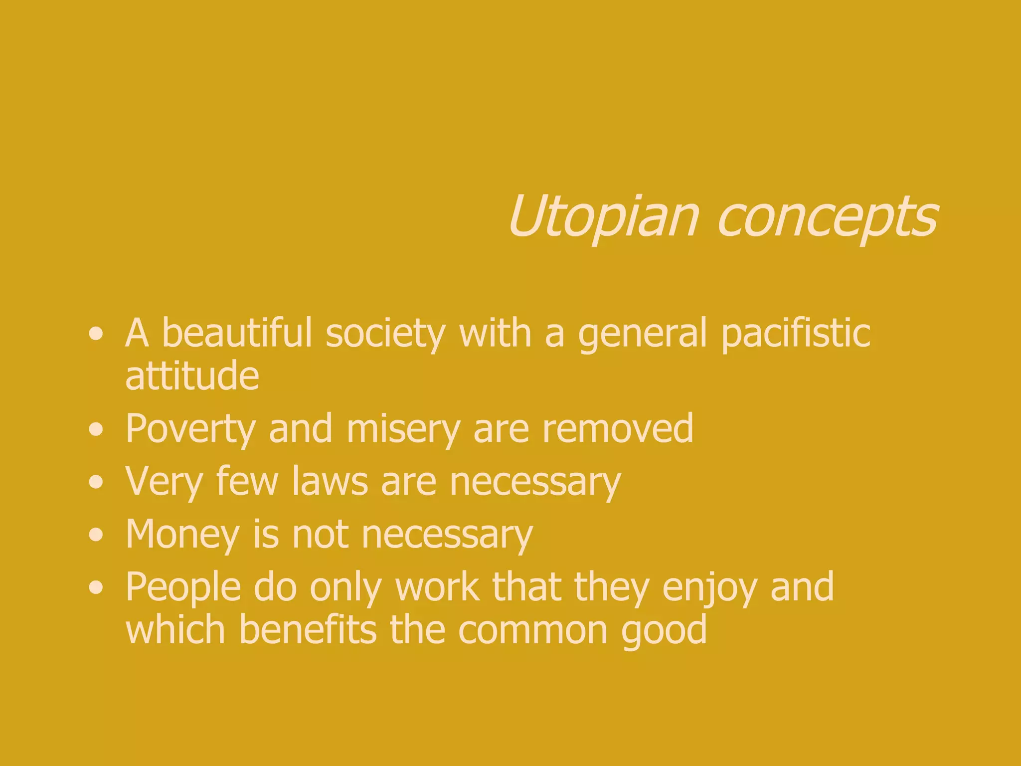 Utopian concepts A beautiful society with a general pacifistic attitude Poverty and misery are removed Very few laws are necessary Money is not necessary People do only work that they enjoy and which benefits the common good