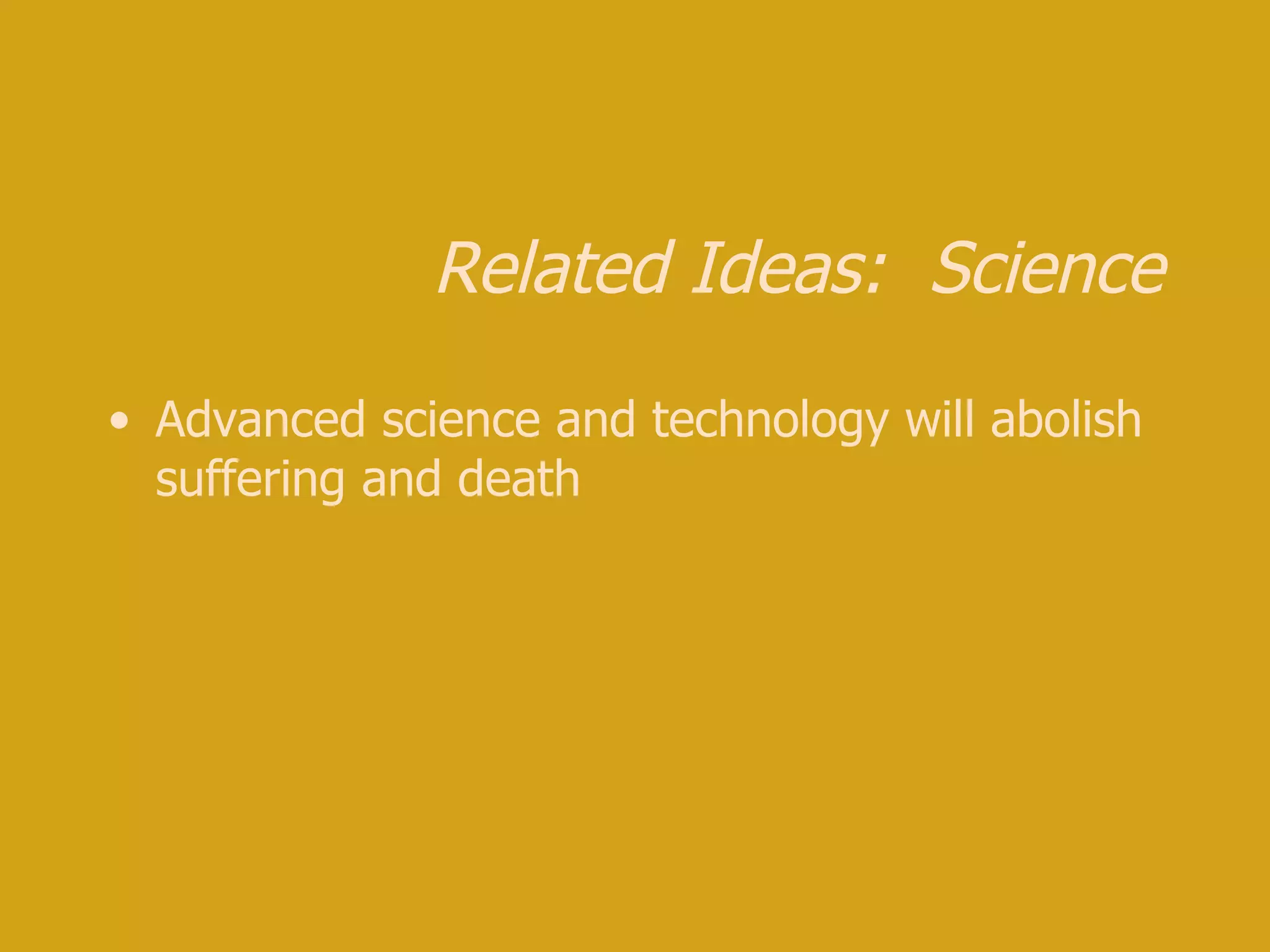 Related Ideas: Science Advanced science and technology will abolish suffering and death