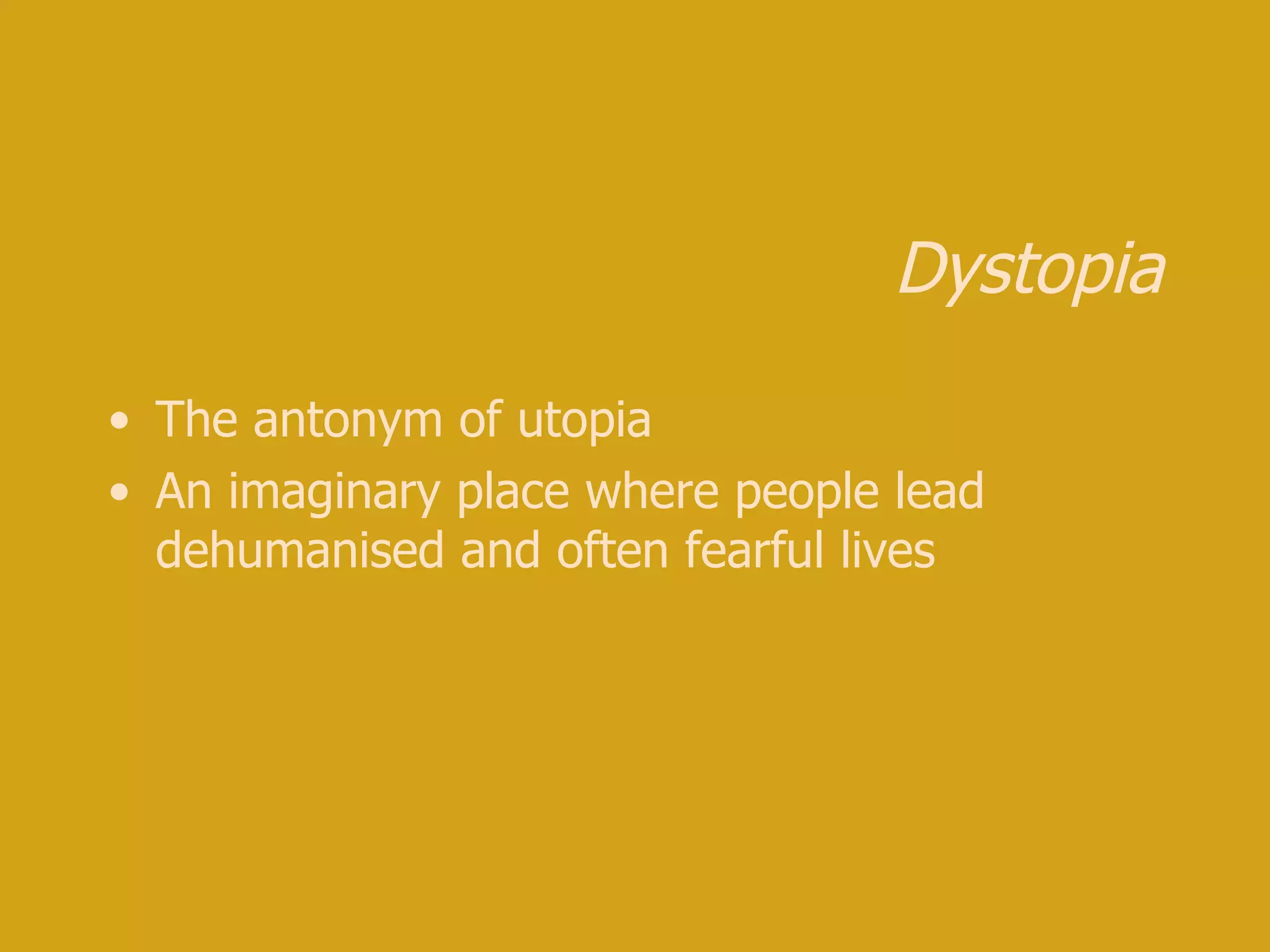 Dystopia The antonym of utopia An imaginary place where people lead dehumanised and often fearful lives