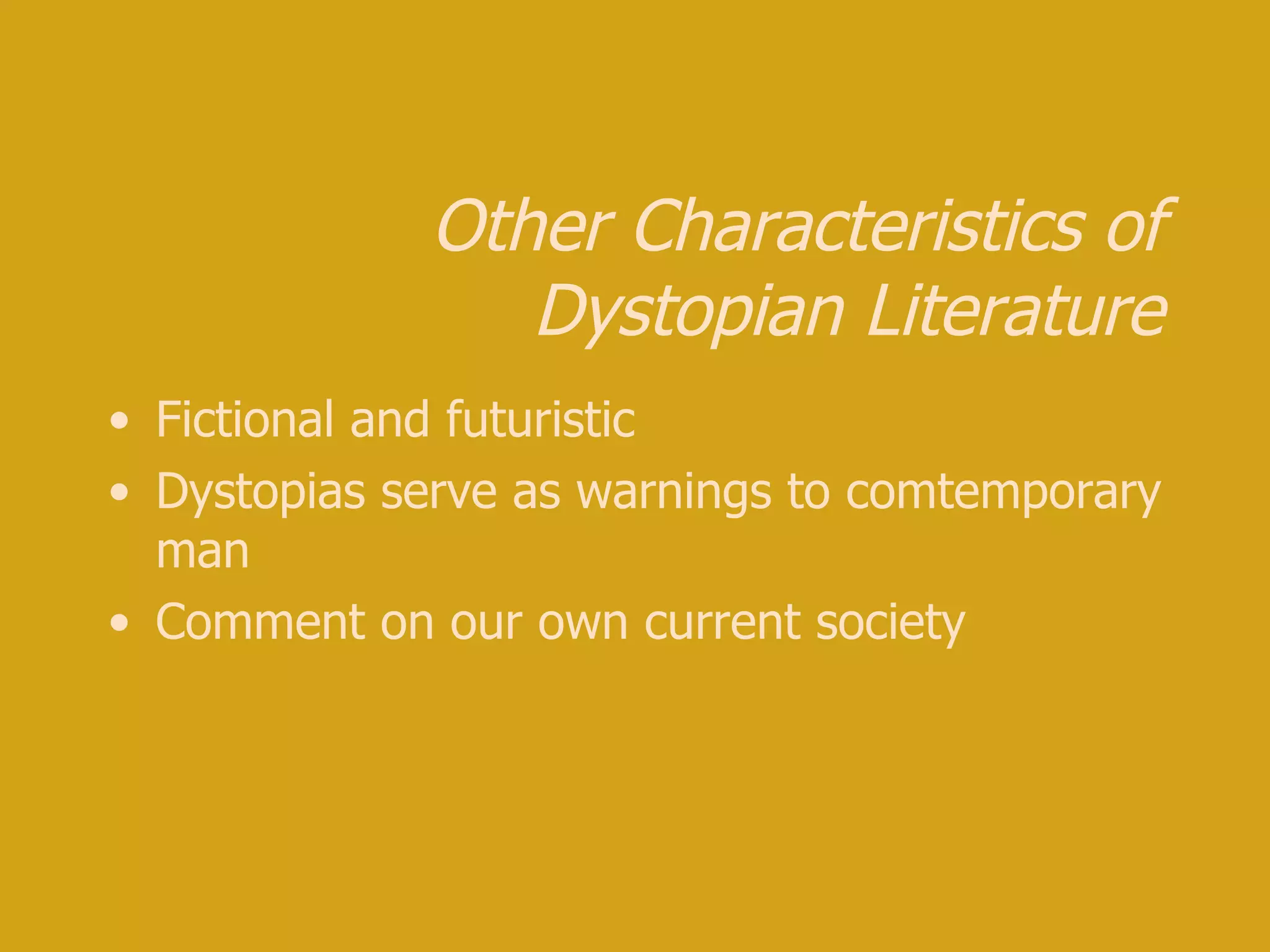 Other Characteristics of Dystopian Literature Fictional and futuristic Dystopias serve as warnings to comtemporary man Comment on our own current society