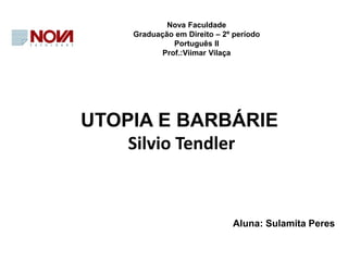 UTOPIA E BARBÁRIE
Silvio Tendler
Nova Faculdade
Graduação em Direito – 2º período
Português II
Prof.:Viimar Vilaça
Aluna: Sulamita Peres
 