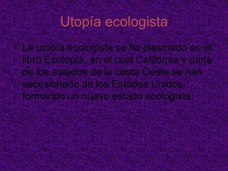 Utopías modernasMuchos autores como Arnhelm Neusüss han indicado que las utopías modernas son esencialmente diferentes a sus predecesoras. Otros en cambio, señalan que en rigor las utopías sólo se dan en la modernidad y llaman cronotopías o protoutopías a las utopías anteriores a la obra de Moro.	Se ha criticado que las utopías tienen un carácter coercitivo. Pero también se suele añadir que las utopías le otorgan dinamismo a la modernidad, le permiten una ampliación de sus bases democráticas y han sido una especie de sistema reflexivo de la modernidad por la cual esta ha mejorado constantemente. Por ello no sería posible entender la modernidad sin su carácter utópico.