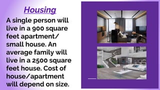 Housing
A single person will
live in a 900 square
feet apartment/
small house. An
average family will
live in a 2500 square
feet house. Cost of
house/apartment
will depend on size.
 