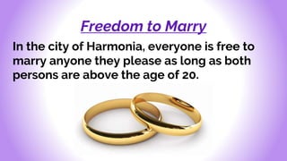 Freedom to Marry
In the city of Harmonia, everyone is free to
marry anyone they please as long as both
persons are above the age of 20.
 