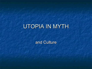 UTOPIA IN MYTHUTOPIA IN MYTH
and Cultureand Culture
 