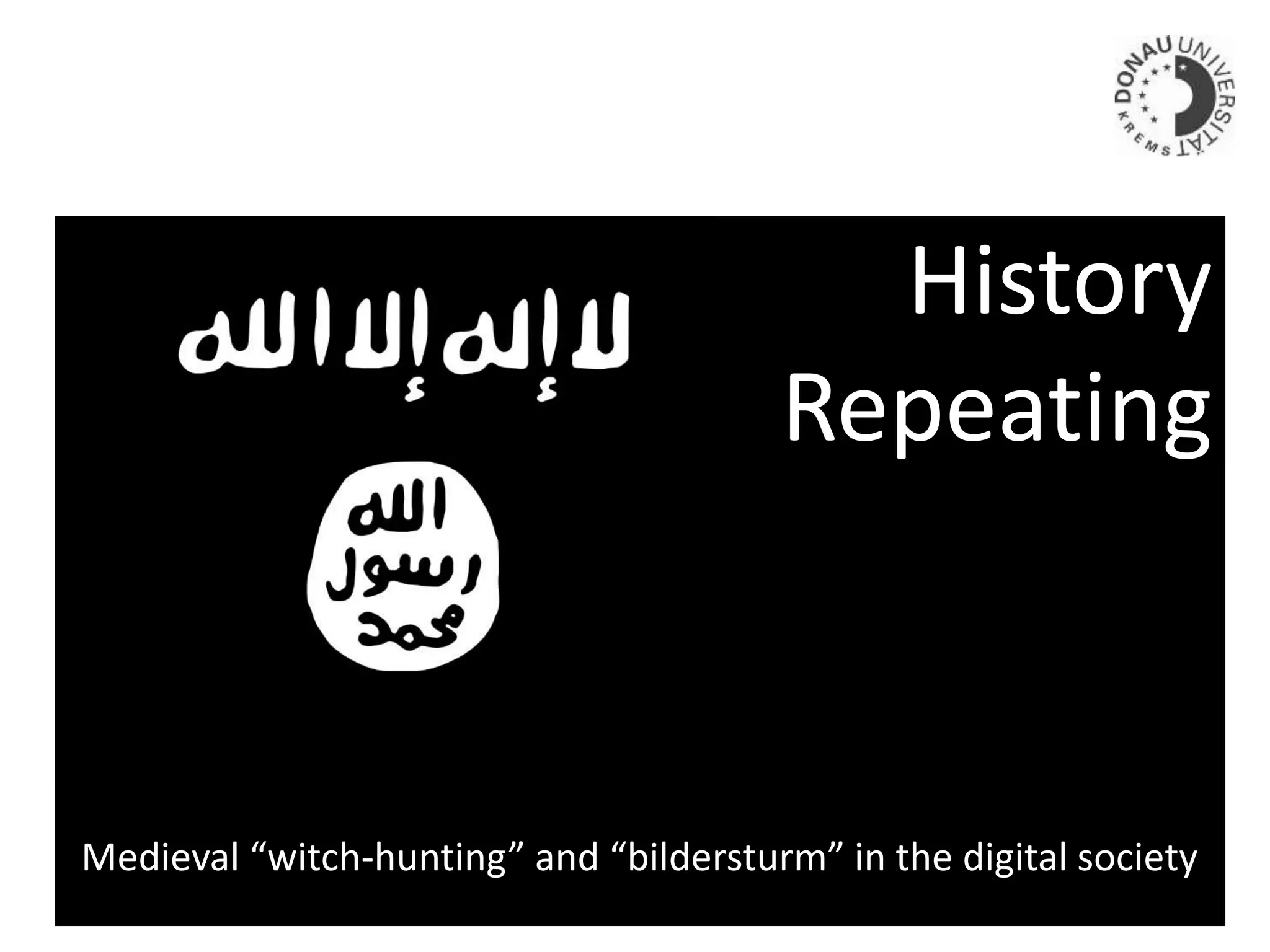 Medieval “witch-hunting” and “bildersturm” in the digital society
History
Repeating
 