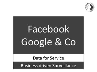 Facebook
Google & Co
Data for Service
Business driven Surveillance
 