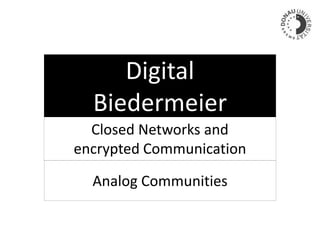 Digital
Biedermeier
Closed Networks and
encrypted Communication
Analog Communities
 