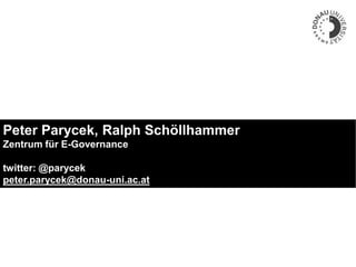 Donau-Universität Krems.
Die Universität für Weiterbildung.
Peter Parycek, Ralph Schöllhammer
Zentrum für E-Governance
twitter: @parycek
peter.parycek@donau-uni.ac.at
 