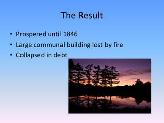 The Result
• Prospered until 1846
• Large communal building lost by fire
• Collapsed in debt
 