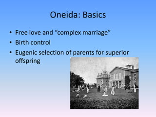 Oneida: Basics
• Free love and “complex marriage”
• Birth control
• Eugenic selection of parents for superior
  offspring
 