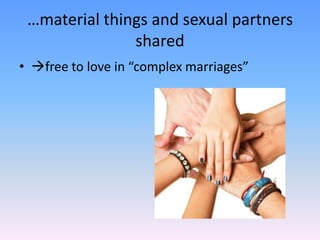 …material things and sexual partners
               shared
• free to love in “complex marriages”
 
