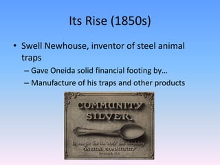 Its Rise (1850s)
• Swell Newhouse, inventor of steel animal
  traps
  – Gave Oneida solid financial footing by…
  – Manufacture of his traps and other products
 