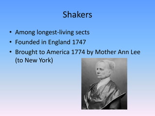 Shakers
• Among longest-living sects
• Founded in England 1747
• Brought to America 1774 by Mother Ann Lee
  (to New York)
 