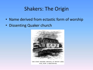Shakers: The Origin
• Name derived from ectastic form of worship
• Dissenting Quaker church
 