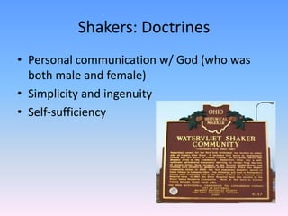 Shakers: Doctrines
• Personal communication w/ God (who was
  both male and female)
• Simplicity and ingenuity
• Self-sufficiency
 