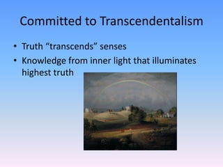 Committed to Transcendentalism
• Truth “transcends” senses
• Knowledge from inner light that illuminates
  highest truth
 