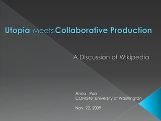 UtopiaMeetsCollaborative Production A Discussion of Wikipedia  Anna   Pan COM548  University of Washington Nov. 22, 2009 