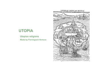 UTOPIA
Utopian religions
Made by Parmegiani-Ventura
 