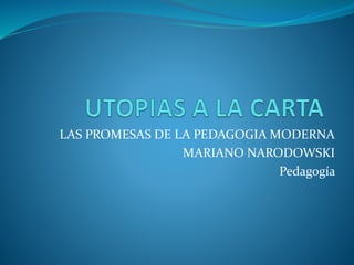 LAS PROMESAS DE LA PEDAGOGIA MODERNA
MARIANO NARODOWSKI
Pedagogía
 
