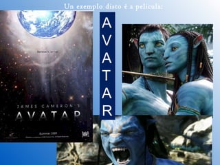 Un exemplo disto é a pelicula:
A
V
A
T
A
R
 