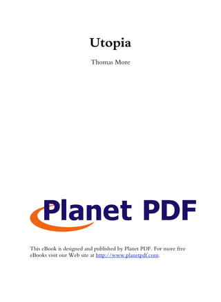 Utopia
                         Thomas More




This eBook is designed and published by Planet PDF. For more free
eBooks visit our Web site at http://www.planetpdf.com.
 