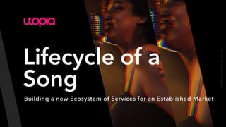 Lifecycle of a
Song
Building a new Ecosystem of Services for an Established Market
2022©Utopia
Music.
All
rights
reserved.
 
