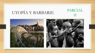 UTOPÍA Y BARBARIE
PARCIAL
II
 