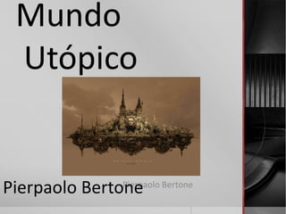 Mundo
 Utópico


Pierpaolo Bertone Bertone
               Pierpaolo
 