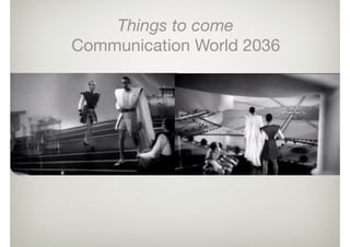 Things to come
Communication World 2036
 