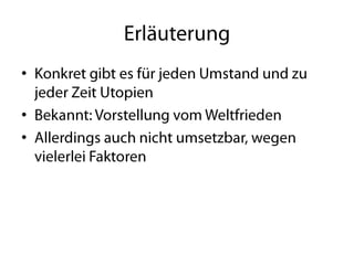 ErläuterungKonkret gibt es für jeden Umstand und zu jeder Zeit UtopienBekannt: Vorstellung vom WeltfriedenAllerdings auch nicht umsetzbar, wegen vielerlei Faktoren