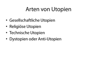 Arten von UtopienGesellschaftliche UtopienReligiöse UtopienTechnische UtopienDystopien oder Anti-Utopien