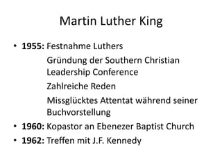Martin Luther King1955: Festnahme Luthers               Gründung der Southern Christian          	     Leadership Conference               Zahlreiche Reden               Missglücktes Attentat während seiner     	     Buchvorstellung1960: Kopastor an Ebenezer Baptist Church1962: Treffen mit J.F. Kennedy