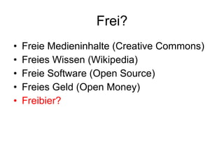 Frei? Freie Medieninhalte  (Creative Commons) Freies Wissen (Wikipedia) Freie Software (Open Source) Freies Geld (Open Money) Freibier? 