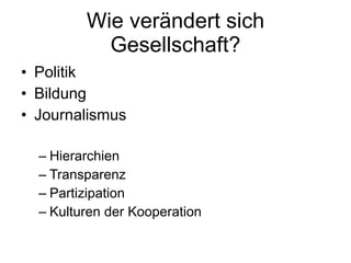 Wie verändert sich Gesellschaft? Politik Bildung Journalismus Hierarchien Transparenz Partizipation Kulturen der Kooperation 