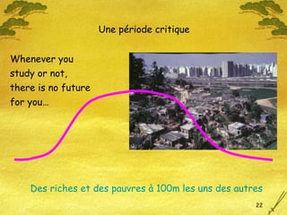 Whenever you study or not, there is no future for you… Des riches et des pauvres à 100m les uns des autres Une période critique 