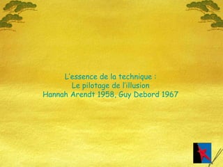 L’essence de la technique : Le pilotage de l’illusion Hannah Arendt 1958, Guy Debord 1967 