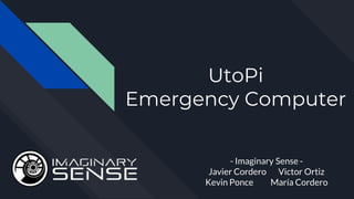 UtoPi
Emergency Computer
- Imaginary Sense -
Javier Cordero Victor Ortiz
Kevin Ponce María Cordero
 