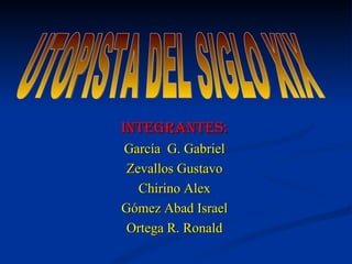 INTEGRANTES: García  G. Gabriel Zevallos Gustavo Chirino Alex Gómez Abad Israel Ortega R. Ronald UTOPISTA DEL SIGLO XIX 