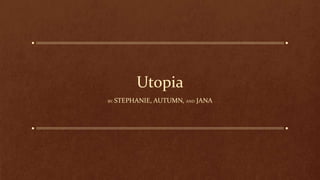 Utopia
BY: STEPHANIE, AUTUMN, AND JANA
 