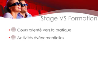 Stage VS Formation
•   Cours orienté vers la pratique

•   Activités évènementielles
 