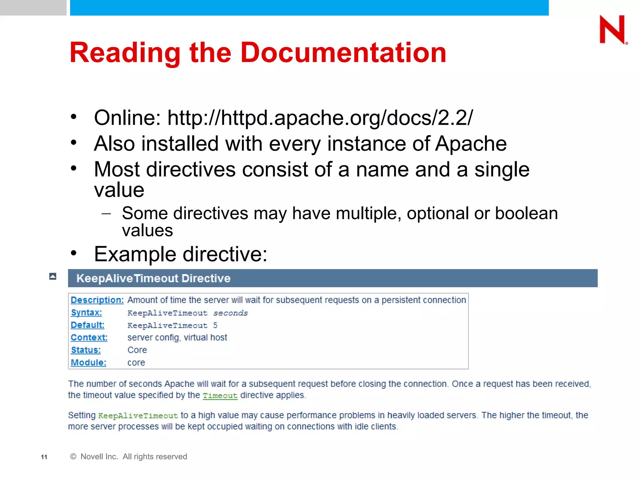Reading the Documentation Online: http://httpd.apache.org/docs/2.2/ Also installed with every instance of Apache Most directives consist of a name and a single value Some directives may have multiple, optional or boolean values Example directive: 