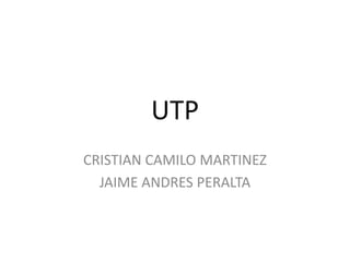 UTP
CRISTIAN CAMILO MARTINEZ
  JAIME ANDRES PERALTA
 