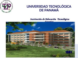 1981 UNIVERSIDAD TECNOLÓGICA DE PANAMÁ Institución de Educación  Tecnológica Superior  1981 