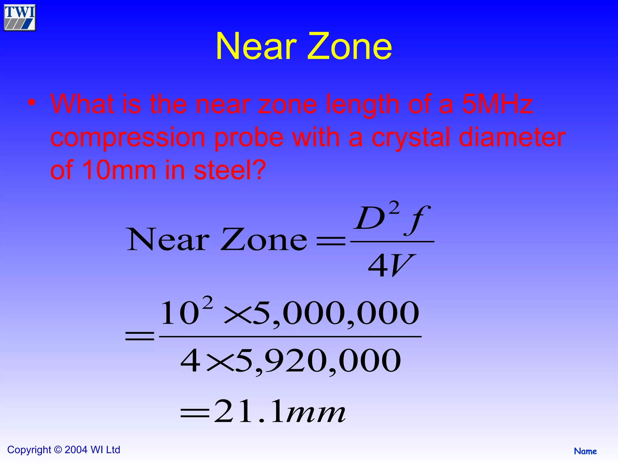Near Zone What is the near zone length of a 5MHz compression probe with a crystal diameter of 10mm in steel? 